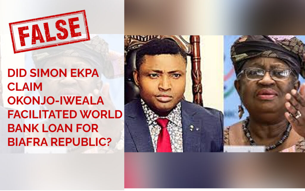 Image two sections. Left section with a text that boldly says False, and reads Did simo Ekpa claim Okonjo Iweala facilitated world bank loan for biafra republic. Right section has image of Simon Ekpa and Dr Ngozi Okonjo Iweala